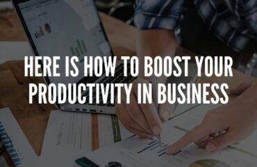 Here Is How To Boost Your Productivity In Business