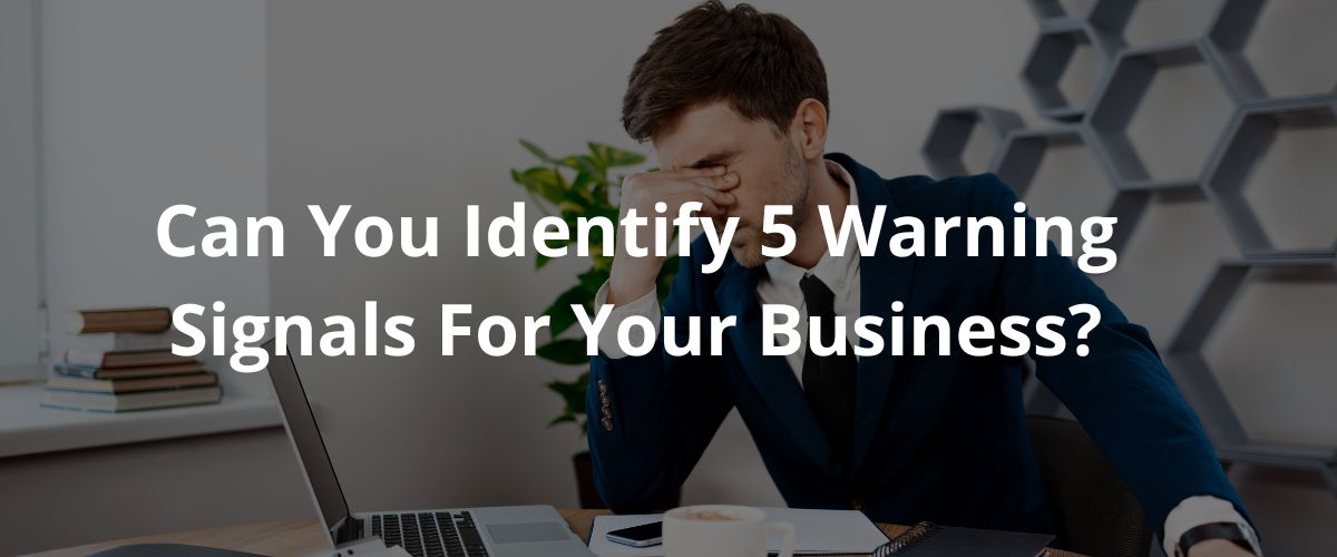 Can You Identify 5 Warning Signals For Your Business?