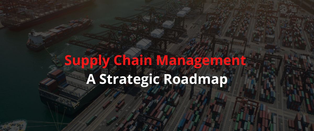 Supply Chain Management - A Strategic Roadmap