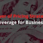 Power Of Pricing Strategy: How To Leverage For Business Growth